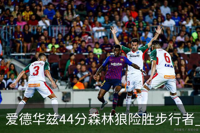 爱德华兹44分森林狼险胜步行者 活塞力克篮网